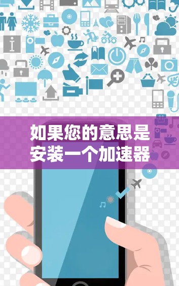 如果您的意思是安装一个加速器软件（如自动加速下载工具包）请查找可用的加速器工具包。如果是寻找安装特定工具包，请访问工具包管理器，然后选择并安装工具包