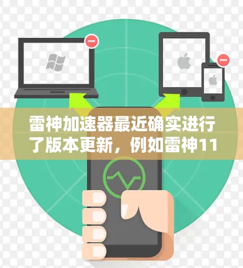 雷神加速器最近确实进行了版本更新，例如雷神11版本。这个版本主要是对原版进行了优化和升级，包括性能提升、新功能和改进。以下是关于雷神11的一些关键信息
