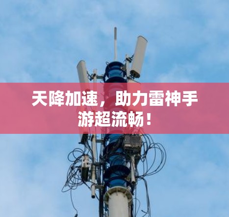 天降加速,助力雷神手游超流畅! 天降加速,助力雷神手游超流畅!