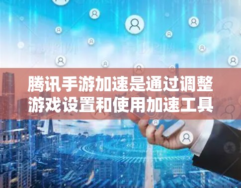 腾讯手游加速是通过调整游戏设置和使用加速工具来提升游戏流畅度的一种方式。以下是对腾讯手游加速的详细介绍 腾讯手游加速是通过调整游戏设置和使用加速工具来提升游戏流畅度的一种方式。以下是对腾讯手游加速的详细介绍