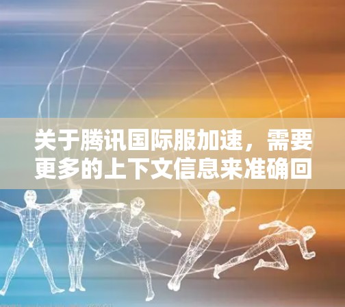 关于腾讯国际服加速，需要更多的上下文信息来准确回答。以下是一些可能的解释和建议