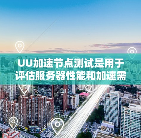 UU加速节点测试是用于评估服务器性能和加速需求的工具。以下是详细的步骤指南