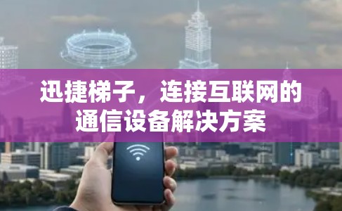 迅捷梯子，连接互联网的通信设备解决方案