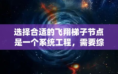 选择合适的飞翔梯子节点是一个系统工程，需要综合考虑多个因素以确保网络的高效和稳定运行。以下是一个清晰的步骤指南，帮助您选择合适的飞翔梯子节点