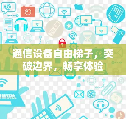 通信设备自由梯子，突破边界，畅享体验