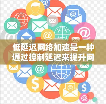 低延迟网络加速是一种通过控制延迟来提升网络性能的技术,通常通过工具如DDoS攻击器、缓存优化器、流量管理器等来实现。以下是逐步的解释 低延迟网络加速是一种通过控制延迟来提升网络性能的技术,通常通过工具如DDoS攻击器、缓存优化器、流量管理器等来实现。以下是逐步的解释