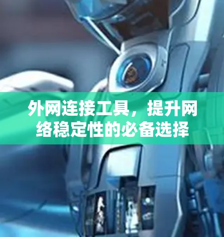 外网连接工具,提升网络稳定性的必备选择 外网连接工具,提升网络稳定性的必备选择