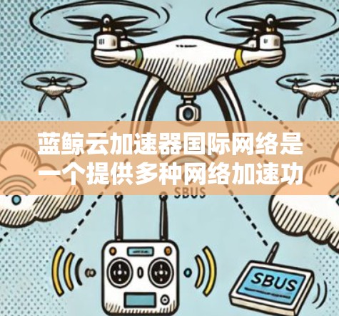 蓝鲸云加速器国际网络是一个提供多种网络加速功能的工具，旨在帮助用户更快地访问互联网。以下是关于蓝鲸云加速器的一些关键信息