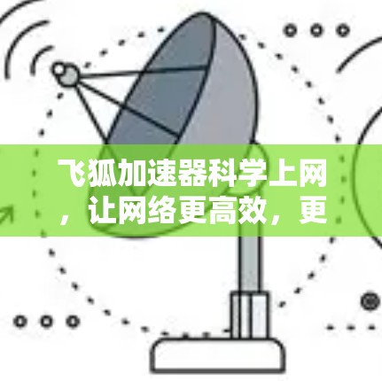 飞狐加速器科学上网，让网络更高效，更顺畅