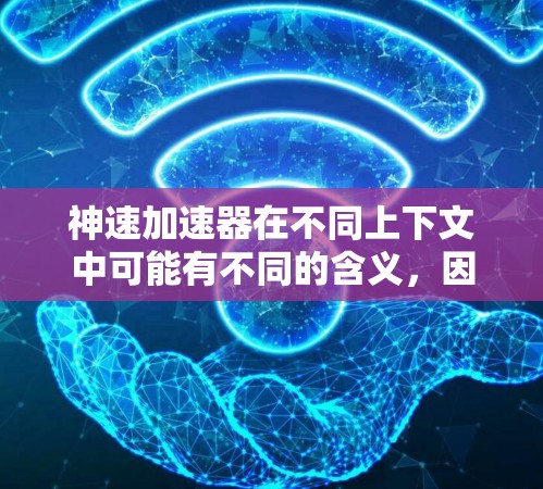 神速加速器在不同上下文中可能有不同的含义，因此需要更多的上下文来明确其具体用途和应用场景。以下是一些可能的解释