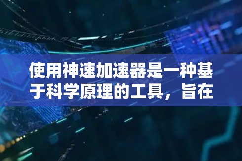 使用神速加速器是一种基于科学原理的工具，旨在通过加速技术达到超快速度。以下是使用方法的详细步骤