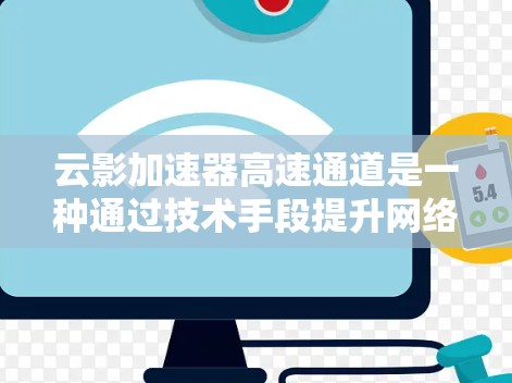 云影加速器高速通道是一种通过技术手段提升网络传输速度的高效解决方案，广泛应用于多个行业。以下是对该技术的详细分析