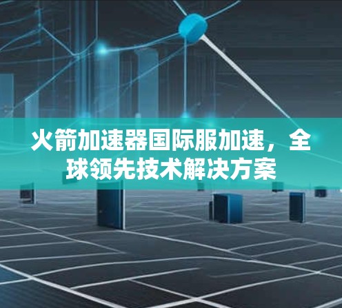火箭加速器国际服加速,全球领先技术解决方案 火箭加速器国际服加速,全球领先技术解决方案