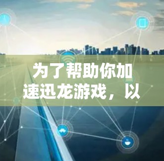 为了帮助你加速迅龙游戏，以下是一些步骤和建议