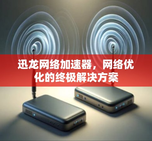迅龙网络加速器，网络优化的终极解决方案