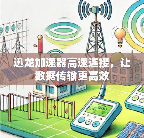 迅龙加速器高速连接,让数据传输更高效 迅龙加速器高速连接,让数据传输更高效
