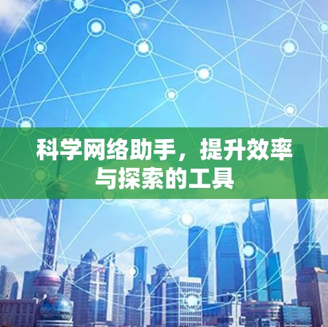科学网络助手,提升效率与探索的工具 科学网络助手,提升效率与探索的工具