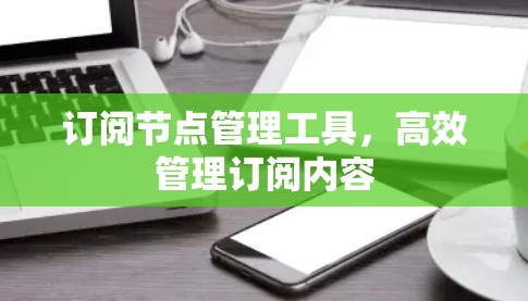 订阅节点管理工具，高效管理订阅内容