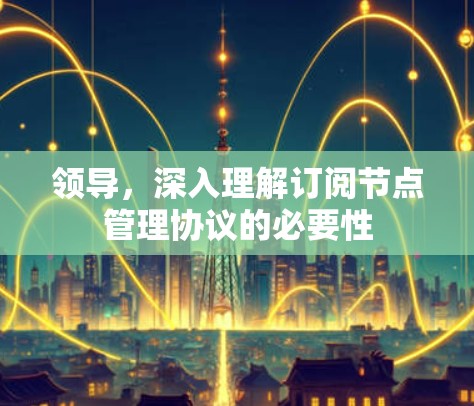 领导,深入理解订阅节点管理协议的必要性 领导,深入理解订阅节点管理协议的必要性