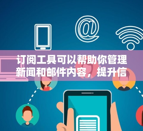 订阅工具可以帮助你管理新闻和邮件内容,提升信息获取效率。以下是一个详细且结构化的步骤指南,帮助你更好地使用订阅工具 订阅工具可以帮助你管理新闻和邮件内容,提升信息获取效率。以下是一个详细且结构化的步骤指南,帮助你更好地使用订阅工具