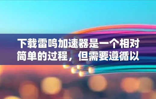 下载雷鸣加速器是一个相对简单的过程,但需要遵循以下步骤,确保顺利完成 下载雷鸣加速器是一个相对简单的过程,但需要遵循以下步骤,确保顺利完成