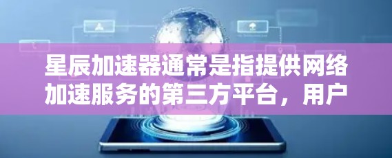 星辰加速器通常是指提供网络加速服务的第三方平台，用户可以在该平台上通过网络加速下载文件或观看内容。以下是关于星辰加速器外网连接的简单介绍