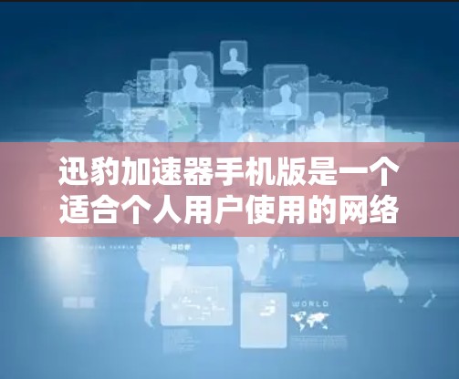 迅豹加速器手机版是一个适合个人用户使用的网络流量管理工具，可以帮助用户减少网络流量，提升工作效率。以下是该应用的详细介绍
