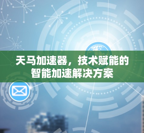 天马加速器，技术赋能的智能加速解决方案