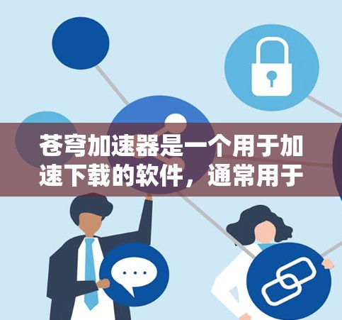 苍穹加速器是一个用于加速下载的软件,通常用于解决因网站加载慢导致的下载延迟问题。如果你找不到直接的下载链接,可以尝试以下方法 苍穹加速器是一个用于加速下载的软件,通常用于解决因网站加载慢导致的下载延迟问题。如果你找不到直接的下载链接,可以尝试以下方法