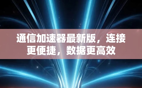 通信加速器最新版，连接更便捷，数据更高效
