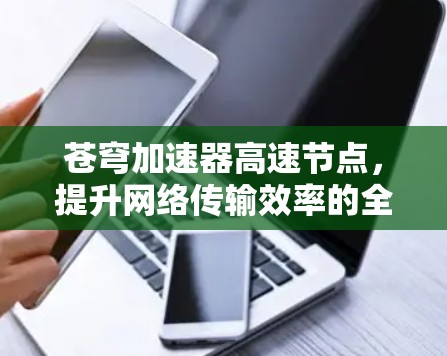 苍穹加速器高速节点，提升网络传输效率的全新解决方案
