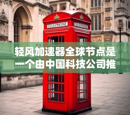轻风加速器全球节点是一个由中国科技公司推出的技术支持工具，旨在为用户提供高效、快速的支持服务。该工具广泛应用于云计算、金融交易和医疗设备制造等领域，帮助用户解决复杂任务，提升用户体验
