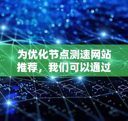 为优化节点测速网站推荐，我们可以通过以下步骤来实现