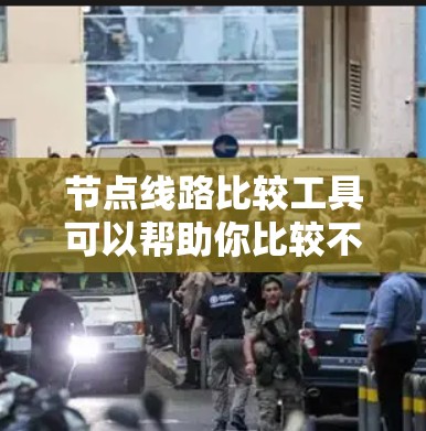 节点线路比较工具可以帮助你比较不同网络线路的性能、参数和特点，从而帮助你优化网络设计。以下是一些常见的节点线路比较工具及其适用场景