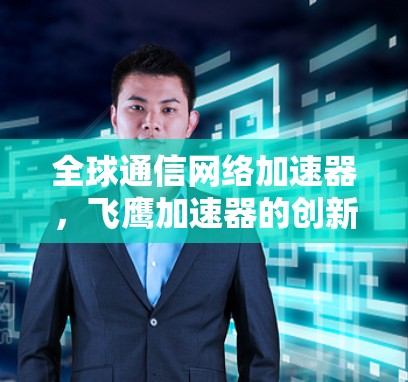 全球通信网络加速器，飞鹰加速器的创新与应用