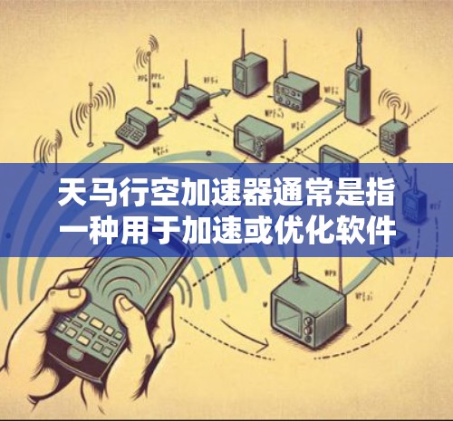天马行空加速器通常是指一种用于加速或优化软件的加速器或工具，可能是针对某些特定需求或平台的加速软件。由于名称中的天马行空听起来像是一个加速或加速器的缩写，具体含义可能因不同的加速器而有所不同