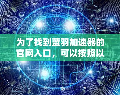 为了找到蓝羽加速器的官网入口,可以按照以下步骤进行 为了找到蓝羽加速器的官网入口,可以按照以下步骤进行