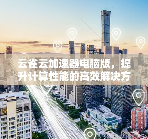 云雀云加速器电脑版,提升计算性能的高效解决方案 云雀云加速器电脑版,提升计算性能的高效解决方案