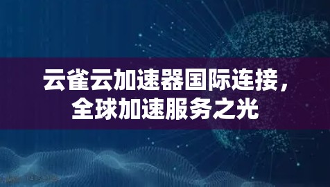 云雀云加速器国际连接，全球加速服务之光