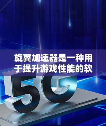 旋翼加速器是一种用于提升游戏性能的软件工具，通常用于加速一些复杂的游戏或视频游戏。如果你想下载旋翼加速器，以下是一些常见类型和推荐