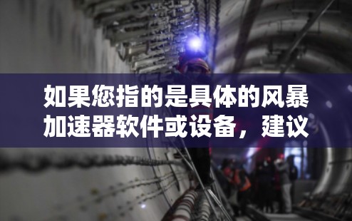 如果您指的是具体的风暴加速器软件或设备，建议您检查其官方文档或联系其制造商获取详细信息。如果您需要帮助了解该工具的使用方法或功能，可以提供更多具体信息，我可以进一步帮助您解答！