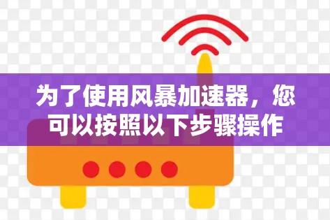 为了使用风暴加速器，您可以按照以下步骤操作