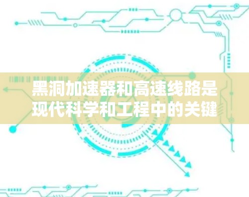 黑洞加速器和高速线路是现代科学和工程中的关键技术领域之一，尽管黑洞本身是一个具有引力强效的天体，目前尚未被完全理解或利用。以下是对黑洞加速器和高速线路的详细介绍