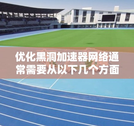 优化黑洞加速器网络通常需要从以下几个方面入手，以确保网络性能的提升和可靠性。以下是一些优化建议