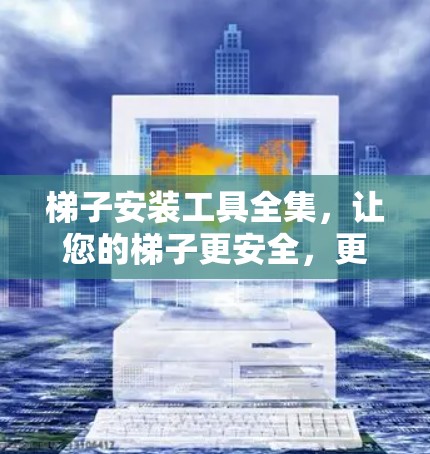 梯子安装工具全集，让您的梯子更安全，更方便