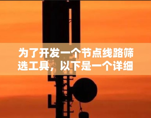 为了开发一个节点线路筛选工具,以下是一个详细的步骤指南 为了开发一个节点线路筛选工具,以下是一个详细的步骤指南