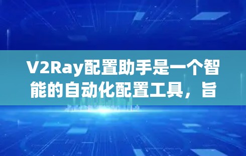 V2Ray配置助手是一个智能的自动化配置工具，旨在帮助用户高效地配置设备、插件和系统设置。以下是其主要功能和使用的步骤