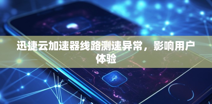 迅捷云加速器线路测速异常，影响用户体验