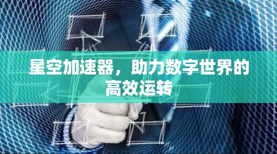 星空加速器，助力数字世界的高效运转