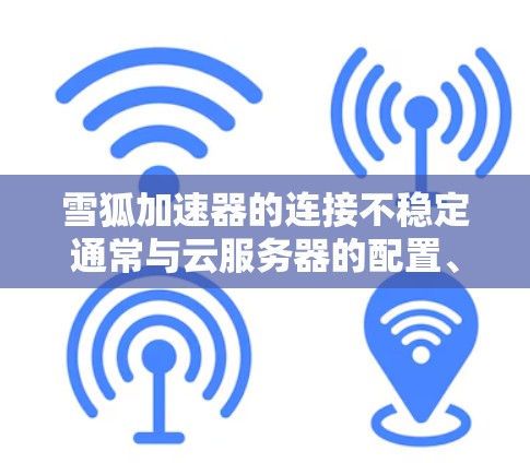 雪狐加速器的连接不稳定通常与云服务器的配置、本地计算机的配置以及防火墙设置有关。建议以下步骤解决问题 雪狐加速器的连接不稳定通常与云服务器的配置、本地计算机的配置以及防火墙设置有关。建议以下步骤解决问题